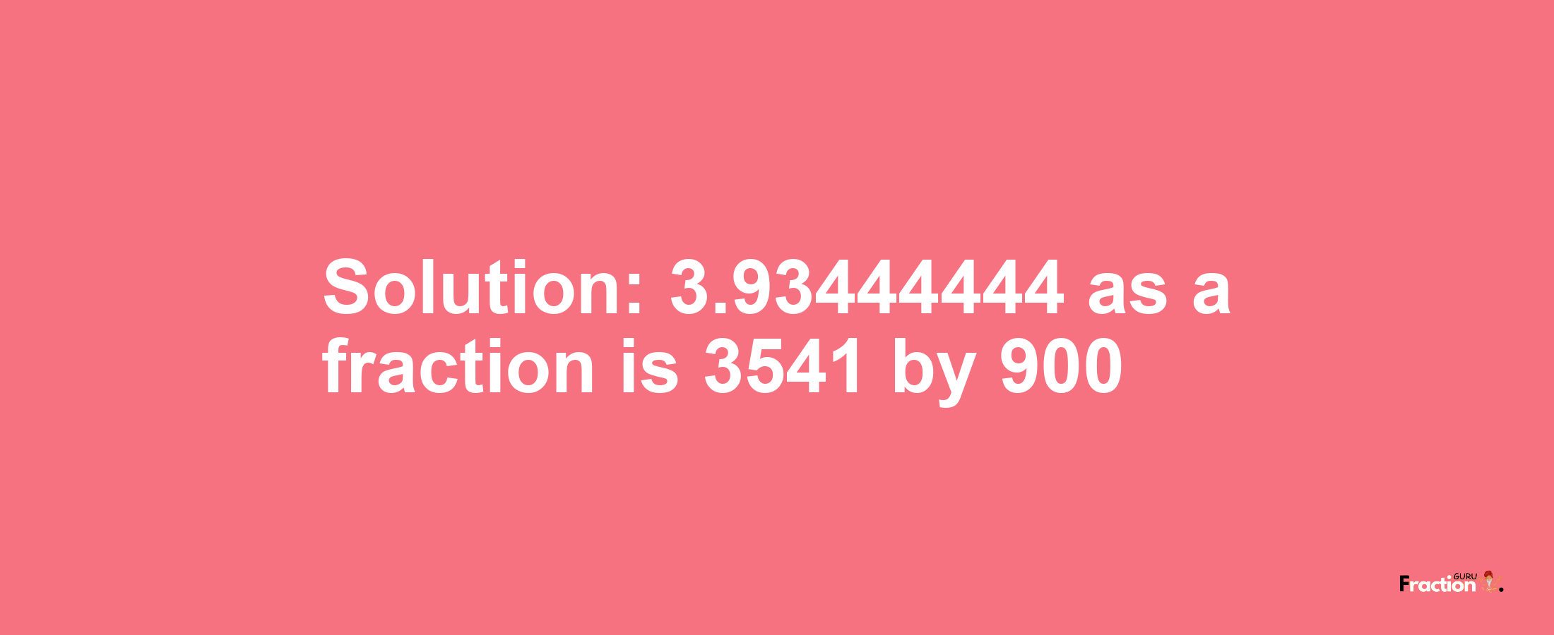 Solution:3.93444444 as a fraction is 3541/900